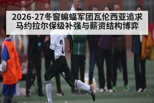 2026-27冬窗蝙蝠军团瓦伦西亚追求马约拉尔保级补强与薪资结构博弈
