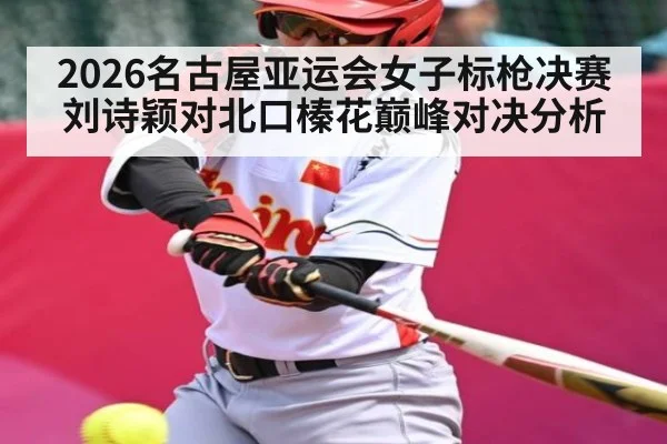 2026名古屋亚运会女子标枪决赛刘诗颖对北口榛花巅峰对决分析